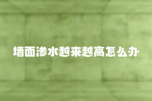 墻面滲水越來越高怎么辦