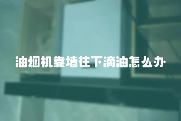 油煙機靠墻往下滴油怎么辦