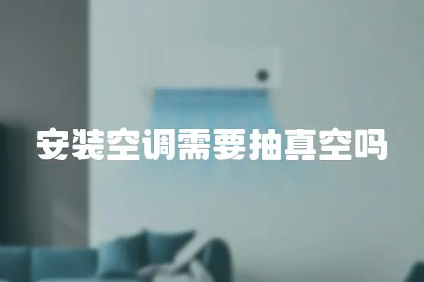 安裝空調需要抽真空嗎