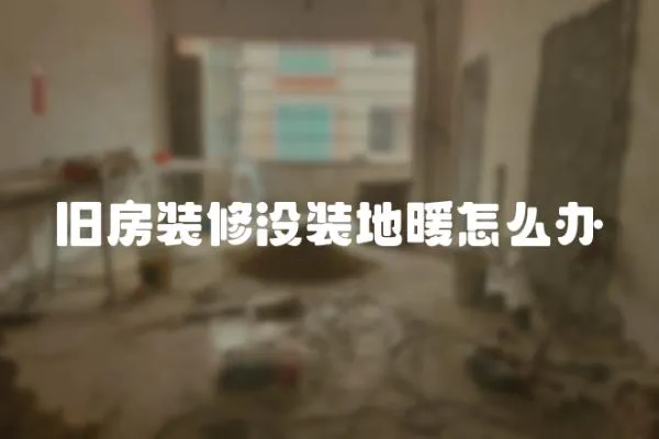 舊房裝修沒裝地暖怎么辦
