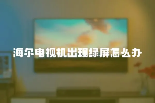 海爾電視機出現綠屏怎么辦