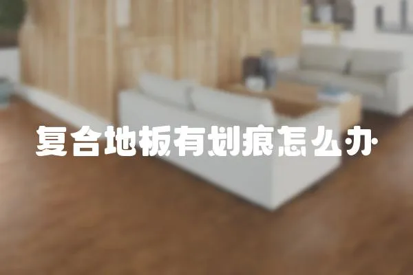 復合地板有劃痕怎么辦