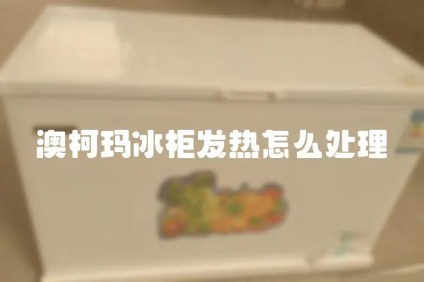 澳柯瑪冰柜發熱怎么處理