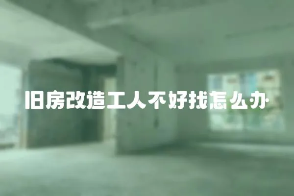 舊房改造工人不好找怎么辦