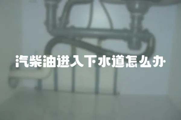汽柴油進入下水道怎么辦