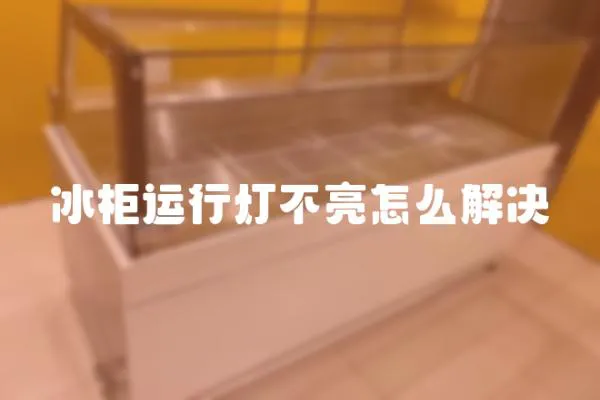 冰柜運(yùn)行燈不亮怎么解決