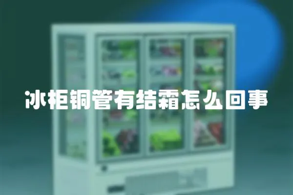 冰柜銅管有結(jié)霜怎么回事