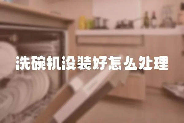 洗碗機沒裝好怎么處理