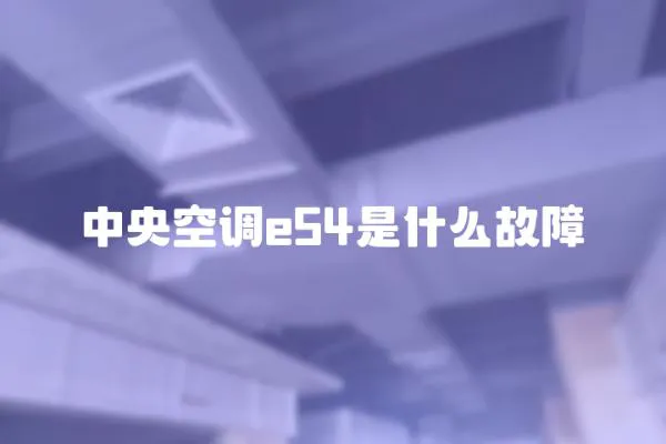 中央空調e54是什么故障