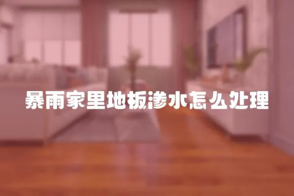 暴雨家里地板滲水怎么處理