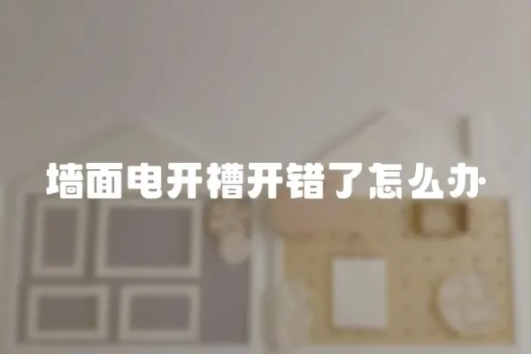 墻面電開槽開錯了怎么辦