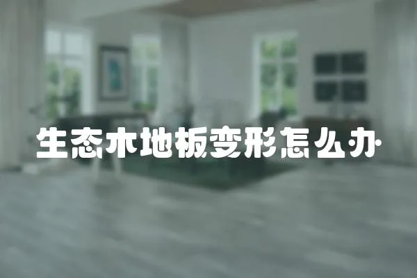 生態(tài)木地板變形怎么辦