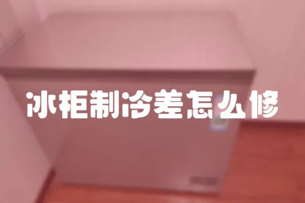 冰柜制冷差怎么修