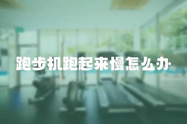 跑步機跑起來慢怎么辦