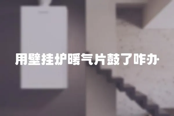 用壁掛爐暖氣片鼓了咋辦