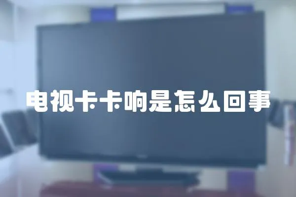 電視卡卡響是怎么回事