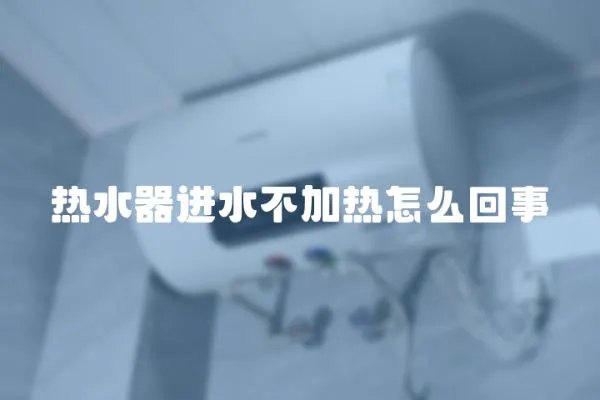 熱水器進水不加熱怎么回事