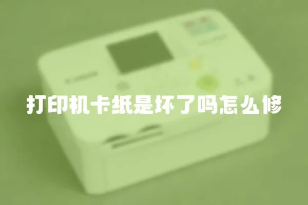 打印機卡紙是壞了嗎怎么修
