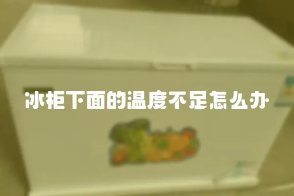 冰柜下面的溫度不足怎么辦