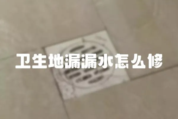衛(wèi)生地漏漏水怎么修
