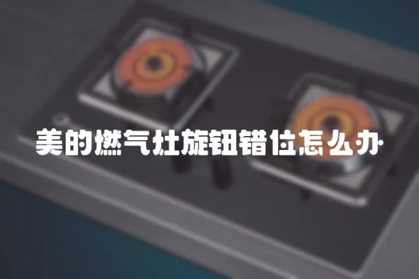 美的燃?xì)庠钚o錯(cuò)位怎么辦