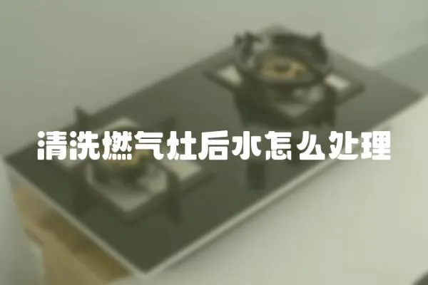 清洗燃氣灶后水怎么處理
