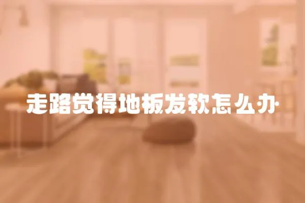 走路覺得地板發軟怎么辦