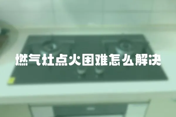 燃氣灶點火困難怎么解決