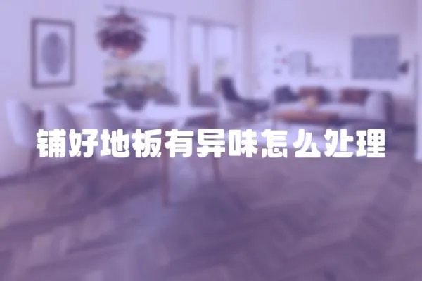 鋪好地板有異味怎么處理