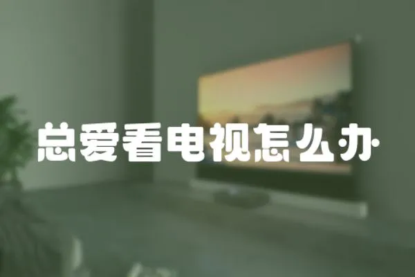總愛看電視怎么辦