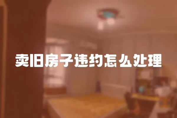 賣舊房子違約怎么處理