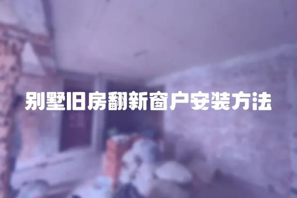 別墅舊房翻新窗戶安裝方法