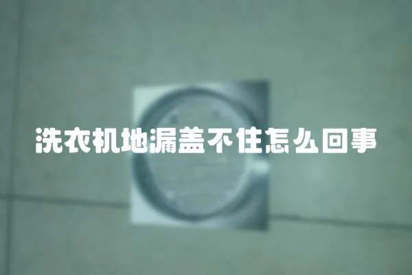 洗衣機(jī)地漏蓋不住怎么回事