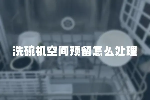 洗碗機空間預留怎么處理
