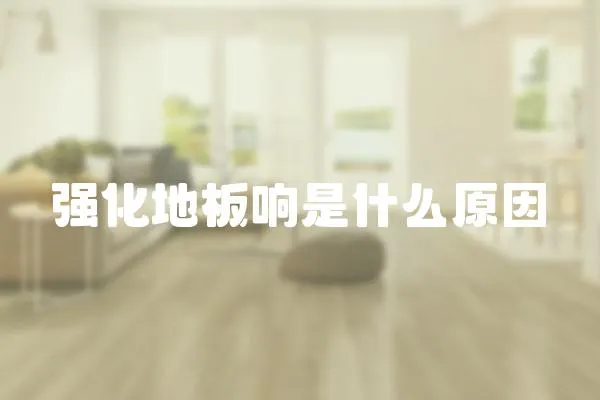 強(qiáng)化地板響是什么原因