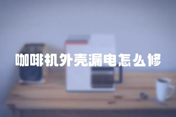 咖啡機(jī)外殼漏電怎么修