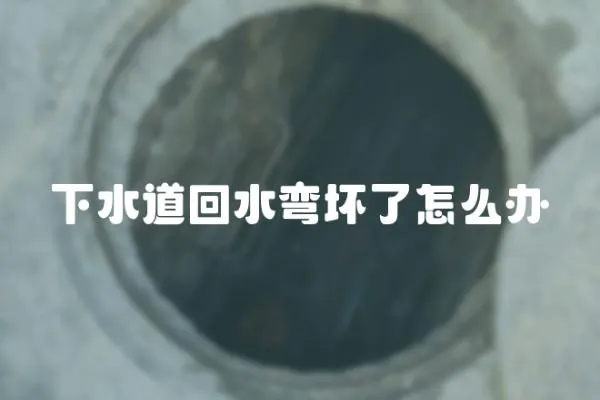 下水道回水彎壞了怎么辦