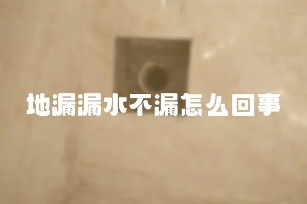 地漏漏水不漏怎么回事