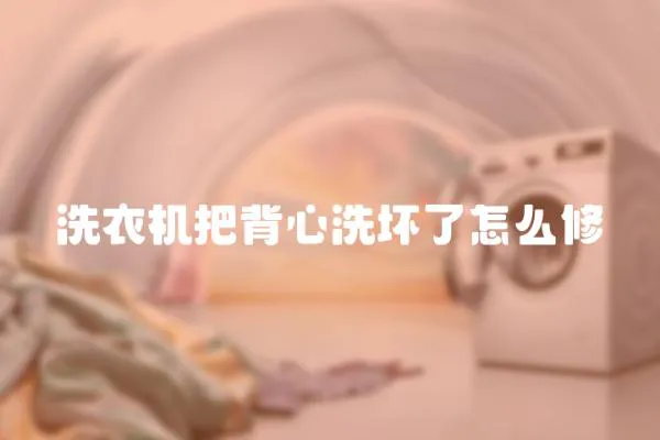 洗衣機把背心洗壞了怎么修
