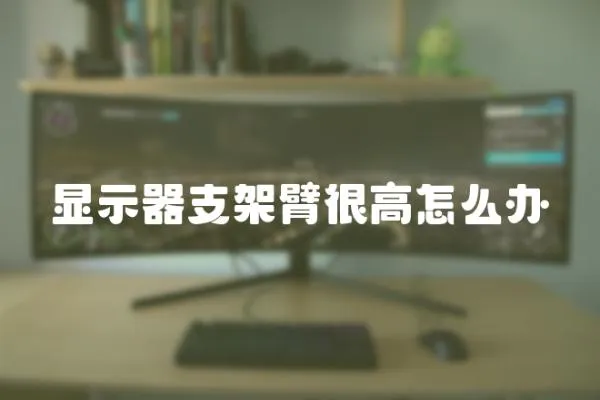 顯示器支架臂很高怎么辦
