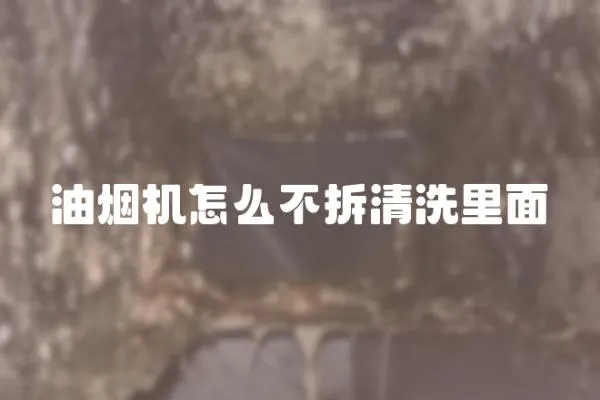 油煙機(jī)怎么不拆清洗里面