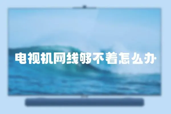 電視機網線夠不著怎么辦