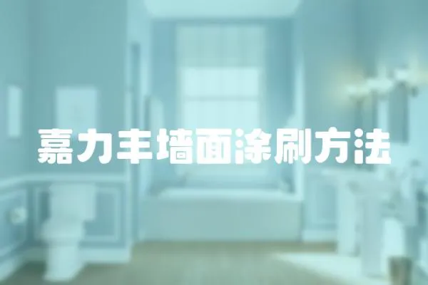 嘉力豐墻面涂刷方法