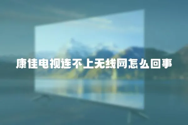 康佳電視連不上無線網怎么回事