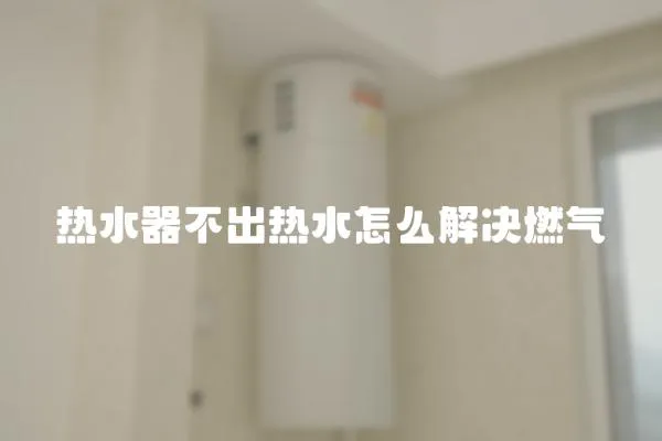 熱水器不出熱水怎么解決燃氣