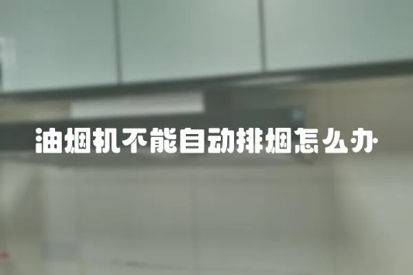 油煙機不能自動排煙怎么辦