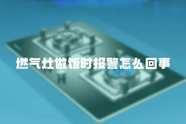 燃氣灶做飯時報警怎么回事