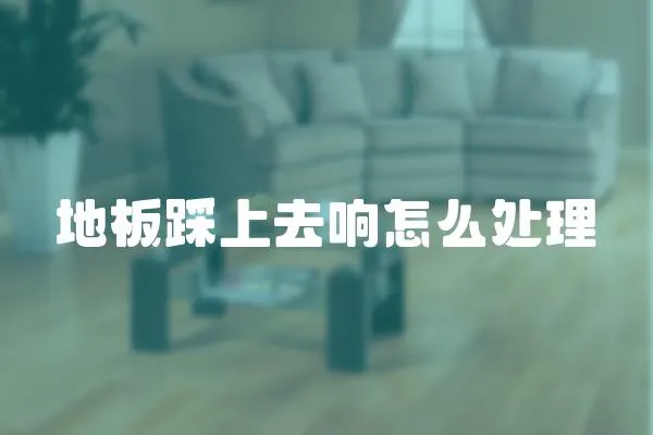 地板踩上去響怎么處理