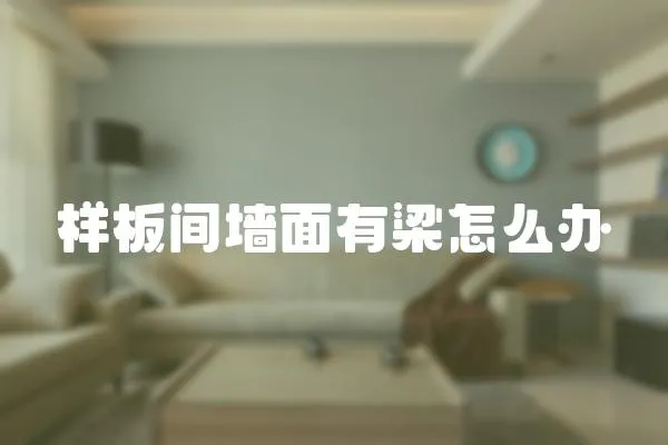 樣板間墻面有梁怎么辦