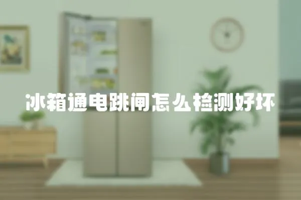冰箱通電跳閘怎么檢測(cè)好壞
